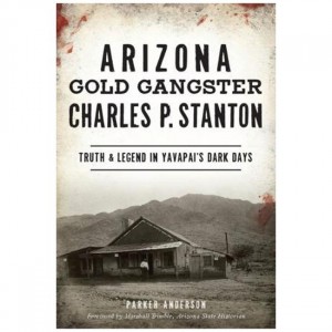 Arcadia Arizona Gold Gangster Charles P. Stanton: Truth And Legend In Yavapai's Dark Days Fiction